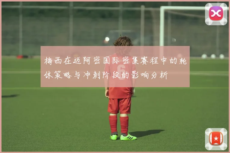 梅西在迈阿密国际密集赛程中的轮休策略与冲刺阶段的影响分析