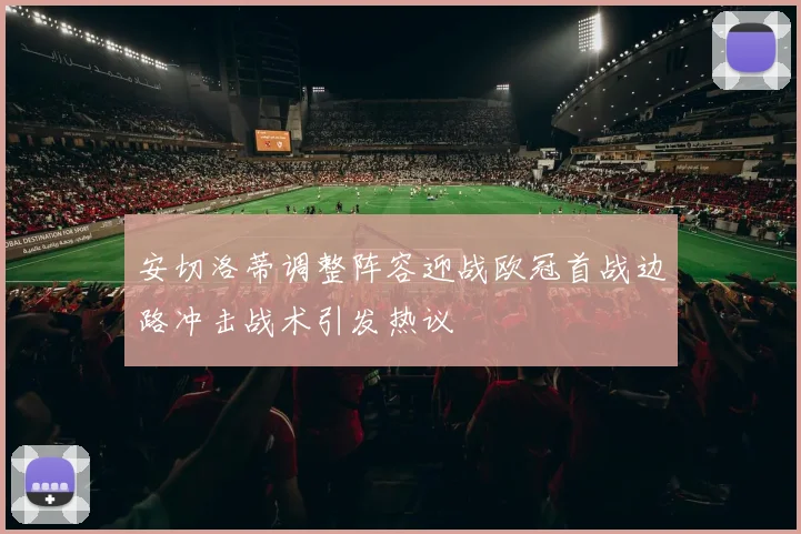 安切洛蒂调整阵容迎战欧冠首战边路冲击战术引发热议